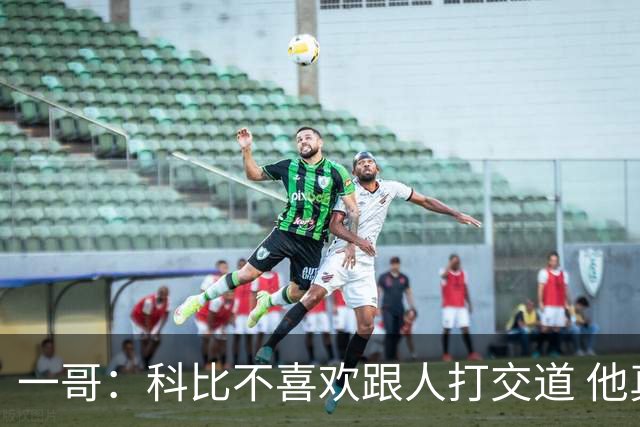 一哥：科比不喜欢跟人打交道 他真正尊重的只有一个人就是欧文