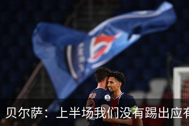 贝尔萨：上半场我们没有踢出应有表现 下半场配得上进10个球